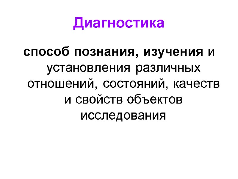 Диагностика способ познания, изучения и установления различных отношений, состояний, качеств и свойств объектов исследования